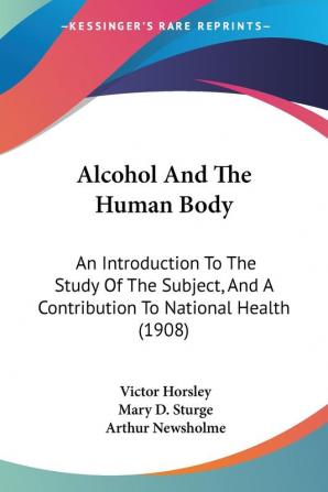 Alcohol And The Human Body: An Introduction To The Study Of The Subject And A Contribution To National Health (1908)