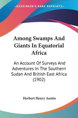 Among Swamps And Giants In Equatorial Africa: An Account Of Surveys And Adventures In The Southern Sudan And British East Africa (1902)