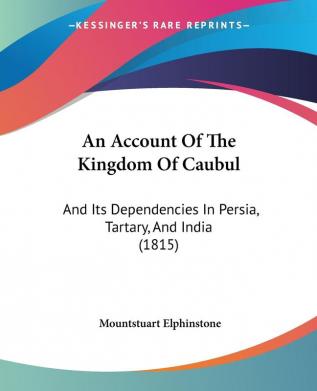 An Account Of The Kingdom Of Caubul: And Its Dependencies In Persia Tartary And India (1815)