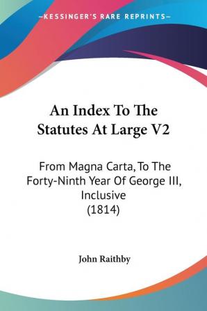 An Index To The Statutes At Large V2: From Magna Carta To The Forty-Ninth Year Of George III Inclusive (1814)