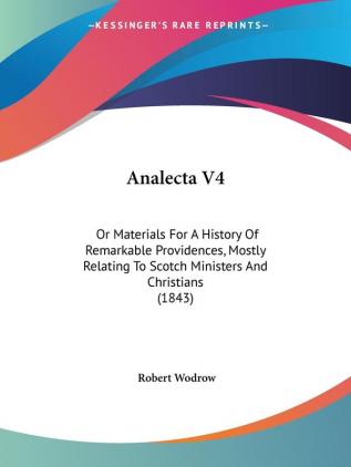 Analecta V4: Or Materials For A History Of Remarkable Providences Mostly Relating To Scotch Ministers And Christians (1843)