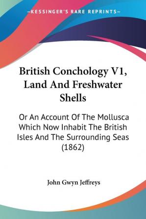 British Conchology V1 Land And Freshwater Shells: Or An Account Of The Mollusca Which Now Inhabit The British Isles And The Surrounding Seas (1862)