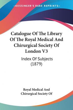 Catalogue Of The Library Of The Royal Medical And Chirurgical Society Of London V3: Index Of Subjects (1879)