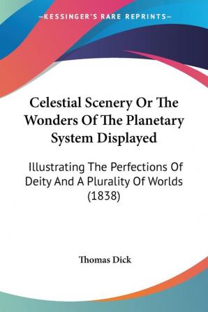 Celestial Scenery Or The Wonders Of The Planetary System Displayed: Illustrating The Perfections Of Deity And A Plurality Of Worlds (1838)