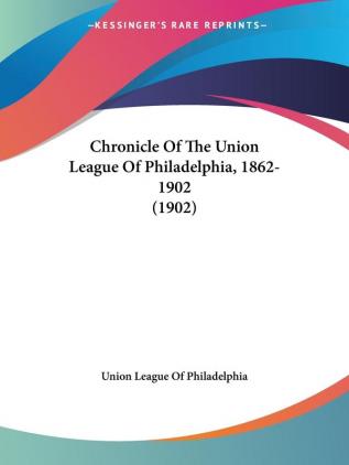 Chronicle Of The Union League Of Philadelphia 1862-1902 (1902)