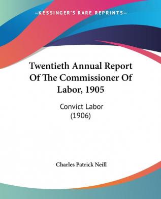 Twentieth Annual Report Of The Commissioner Of Labor 1905: Convict Labor (1906)