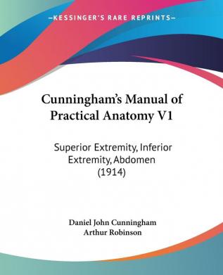 Cunningham's Manual of Practical Anatomy V1: Superior Extremity Inferior Extremity Abdomen (1914) (Legacy Reprint)