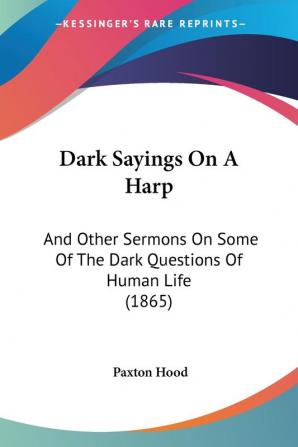 Dark Sayings On A Harp: And Other Sermons On Some Of The Dark Questions Of Human Life (1865)