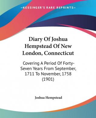 Diary Of Joshua Hempstead Of New London Connecticut: Covering A Period Of Forty-Seven Years From September 1711 To November 1758 (1901)