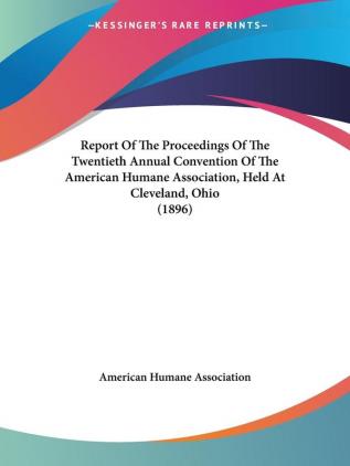 Report Of The Proceedings Of The Twentieth Annual Convention Of The American Humane Association Held At Cleveland Ohio (1896)