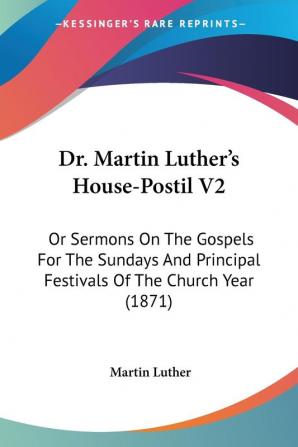 Dr. Martin Luther's House-Postil V2: Or Sermons On The Gospels For The Sundays And Principal Festivals Of The Church Year (1871)