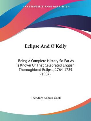 Eclipse And O'Kelly: Being A Complete History So Far As Is Known Of That Celebrated English Thoroughbred Eclipse 1764-1789 (1907)