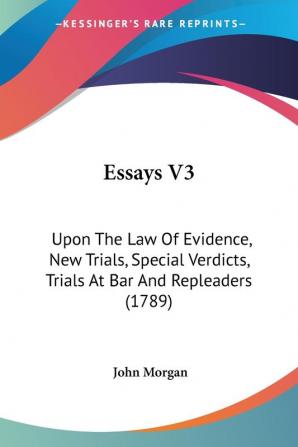 Essays V3: Upon The Law Of Evidence New Trials Special Verdicts Trials At Bar And Repleaders (1789)