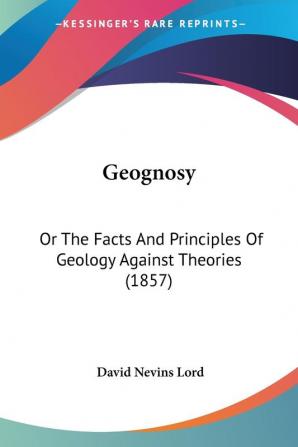 Geognosy: Or The Facts And Principles Of Geology Against Theories (1857)