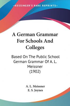 A German Grammar For Schools And Colleges: Based On The Public School German Grammar Of A. L. Meissner (1902)