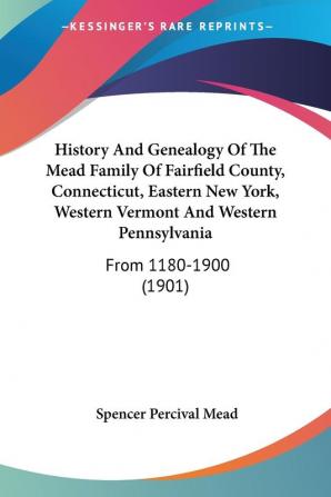 History And Genealogy Of The Mead Family Of Fairfield County Connecticut Eastern New York Western Vermont And Western Pennsylvania: From 1180-1900 (1901)