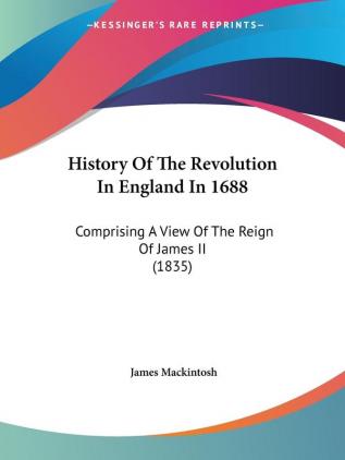 History Of The Revolution In England In 1688: Comprising A View Of The Reign Of James II (1835)