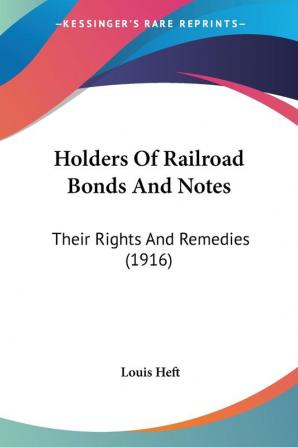 Holders Of Railroad Bonds And Notes: Their Rights And Remedies (1916)