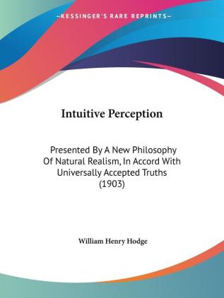 Intuitive Perception: Presented By A New Philosophy Of Natural Realism In Accord With Universally Accepted Truths (1903)