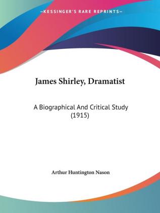 James Shirley Dramatist: A Biographical And Critical Study (1915)