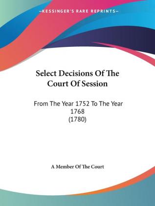 Select Decisions Of The Court Of Session: From The Year 1752 To The Year 1768 (1780)