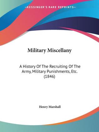 Military Miscellany: A History Of The Recruiting Of The Army Military Punishments Etc. (1846) (Legacy Reprint)