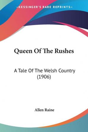 Queen of the Rushes: A Tale of the Welsh Country: A Tale Of The Welsh Country (1906)