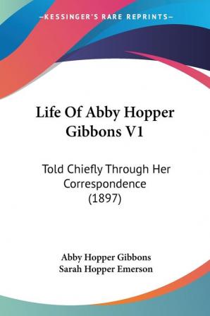 Life of Abby Hopper Gibbons: Told Chiefly Through Her Correspondence: Told Chiefly Through Her Correspondence (1897)