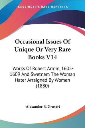 Occasional Issues of Unique or Very Rare Books: Works of Robert Armin 1605-1609 and Swetnam the Woman Hater Arraigned by Women: Works Of Robert ... The Woman Hater Arraigned By Women (1880): 14