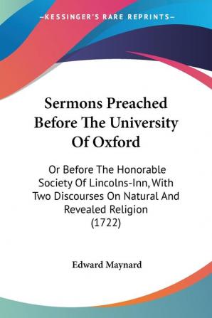 Sermons Preached Before The University Of Oxford: Or Before The Honorable Society Of Lincolns-Inn With Two Discourses On Natural And Revealed Religion (1722)