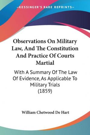 Observations On Military Law And The Constitution And Practice Of Courts Martial: With A Summary Of The Law Of Evidence As Applicable To Military Trials (1859)