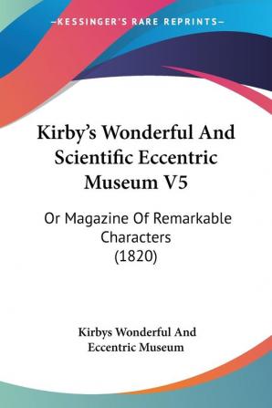 Kirby's Wonderful And Scientific Eccentric Museum V5: Or Magazine Of Remarkable Characters (1820)