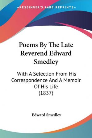 Poems By The Late Reverend Edward Smedley: With A Selection From His Correspondence And A Memoir Of His Life (1837)