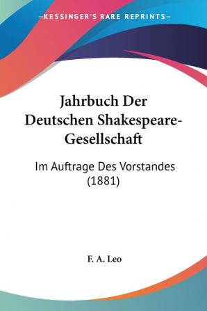 Jahrbuch Der Deutschen Shakespeare-gesellschaft/ Yearbook of the German Shakespeare Society: Im Auftrage Des Vorstandes/ on Behalf of the Executive Committee: Im Auftrage Des Vorstandes (1881)