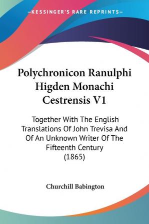 Polychronicon Ranulphi Higden Monachi Cestrensis V1: Together With The English Translations Of John Trevisa And Of An Unknown Writer Of The Fifteenth Century (1865)