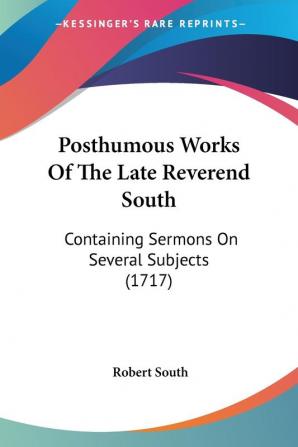 Posthumous Works Of The Late Reverend South: Containing Sermons On Several Subjects (1717)