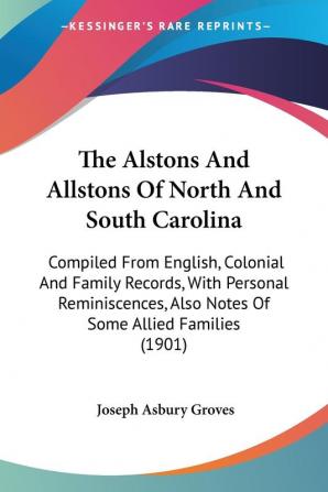 The Alstons and Allstons of North and South Carolina: Compiled from English Colonial and Family Records With Personal Reminiscences Also Notes of ... Also Notes Of Some Allied Families (1901)