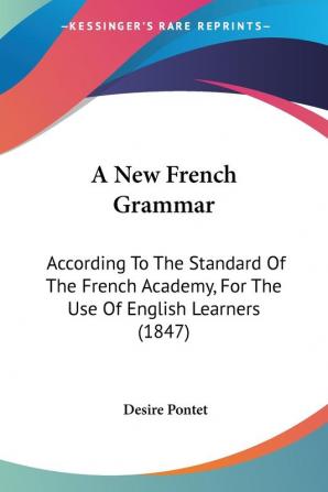 A New French Grammar: According To The Standard Of The French Academy For The Use Of English Learners (1847)