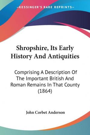 Shropshire Its Early History And Antiquities: Comprising A Description Of The Important British And Roman Remains In That County (1864)