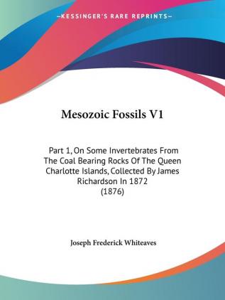 Mesozoic Fossils: On Some Invertebrates from the Coal Bearing Rocks of the Queen Charlotte Islands Collected by James Richardson in 1872: Part 1 On ... Collected By James Richardson In 1872 (1876)