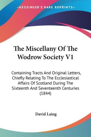 The Miscellany Of The Wodrow Society V1: Containing Tracts And Original Letters Chiefly Relating To The Ecclesiastical Affairs Of Scotland During The Sixteenth And Seventeenth Centuries (1844)