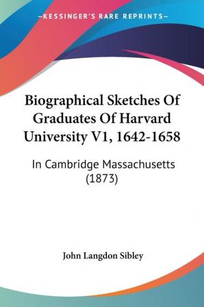 Biographical Sketches Of Graduates Of Harvard University V1 1642-1658: In Cambridge Massachusetts (1873)