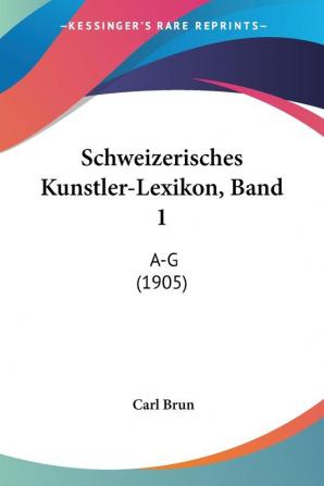 Schweizerisches Kunstler-lexikon: A-g: A-G (1905)