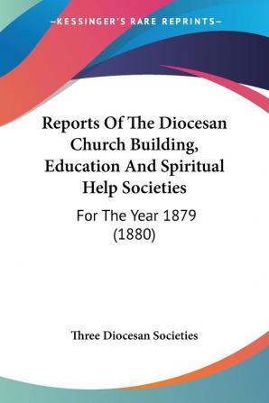 Reports of the Diocesan Church Building Education and Spiritual Help Societies: For the Year 1879: For The Year 1879 (1880)