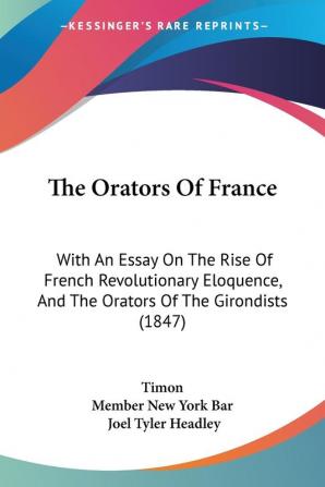 The Orators Of France: With An Essay On The Rise Of French Revolutionary Eloquence And The Orators Of The Girondists (1847)