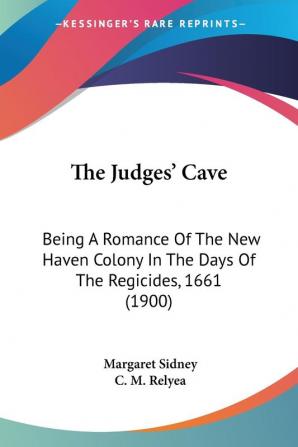 The Judges' Cave: Being A Romance Of The New Haven Colony In The Days Of The Regicides 1661 (1900)