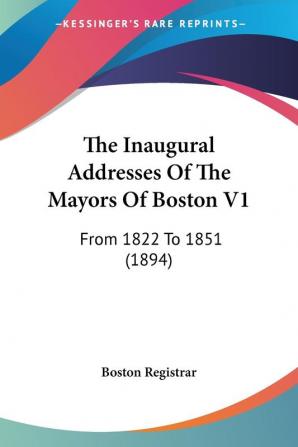 The Inaugural Addresses Of The Mayors Of Boston V1: From 1822 To 1851 (1894)