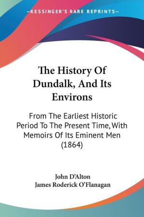 The History Of Dundalk And Its Environs: From The Earliest Historic Period To The Present Time With Memoirs Of Its Eminent Men (1864)