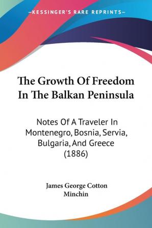 The Growth Of Freedom In The Balkan Peninsula: Notes Of A Traveler In Montenegro Bosnia Servia Bulgaria And Greece (1886)