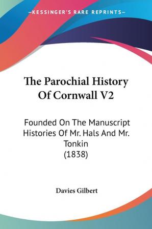 The Parochial History Of Cornwall V2: Founded On The Manuscript Histories Of Mr. Hals And Mr. Tonkin (1838)